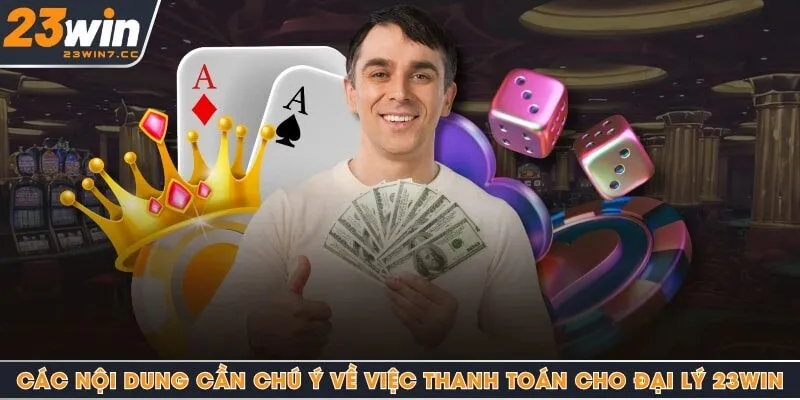 Các nội dung cần chú ý về việc thanh toán cho đại lý 23Win