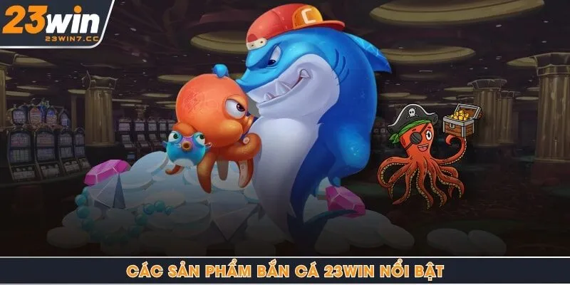 Các sản phẩm bắn cá 23Win nổi bật