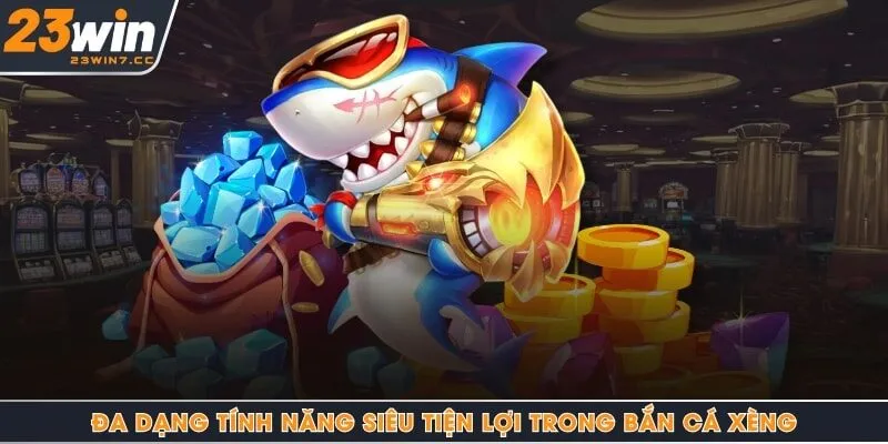 Đa dạng tính năng siêu tiện lợi trong bắn cá xèng