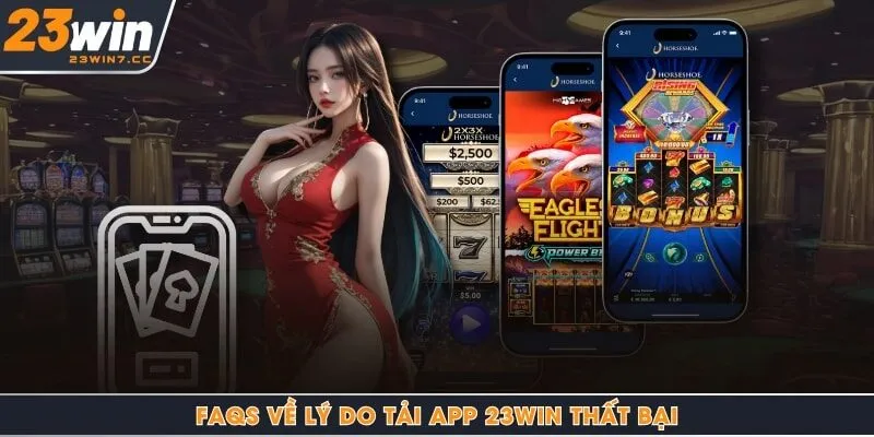 FAQs về lý do tải app 23Win thất bại
