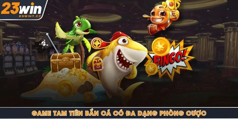 Game tam tiên bắn cá có đa dạng phòng cược