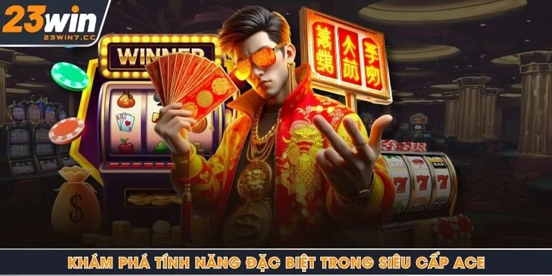 Khám phá tính năng đặc biệt trong Siêu Cấp Ace