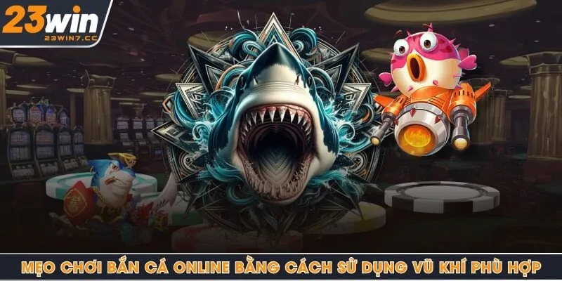 Mẹo chơi bắn cá online bằng cách sử dụng vũ khí phù hợp