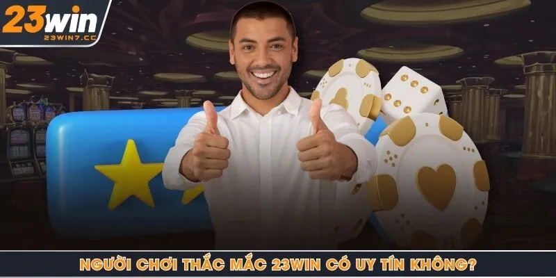 Người chơi thắc mắc 23Win có uy tín không?