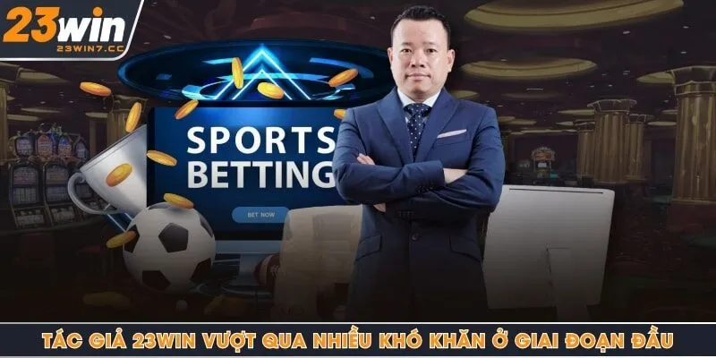 Tác giả 23Win vượt qua nhiều khó khăn ở giai đoạn đầu