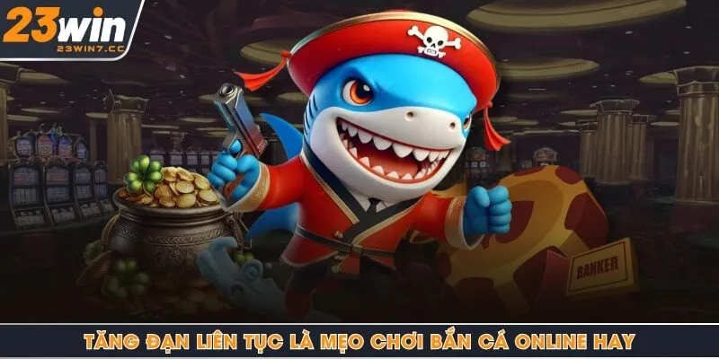 Tăng đạn liên tục là mẹo chơi bắn cá online hay