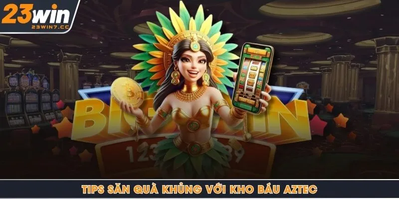 Tips săn quà khủng với kho báu Aztec