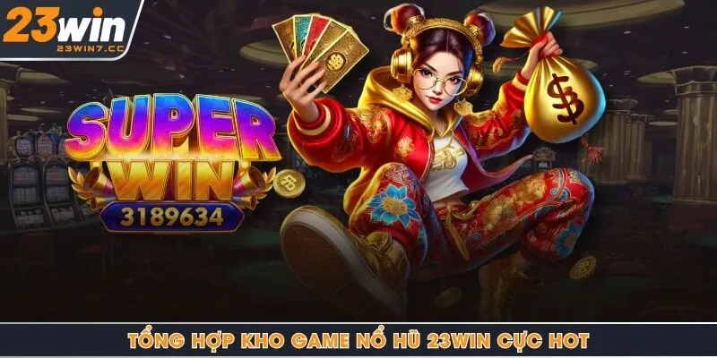 Tổng hợp kho game nổ hũ 23Win cực HOT