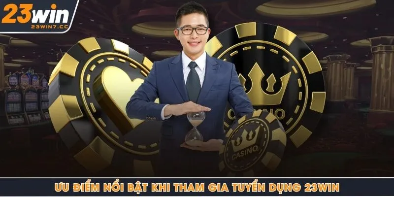 Ưu điểm nổi bật khi tham gia tuyển dụng 23Win