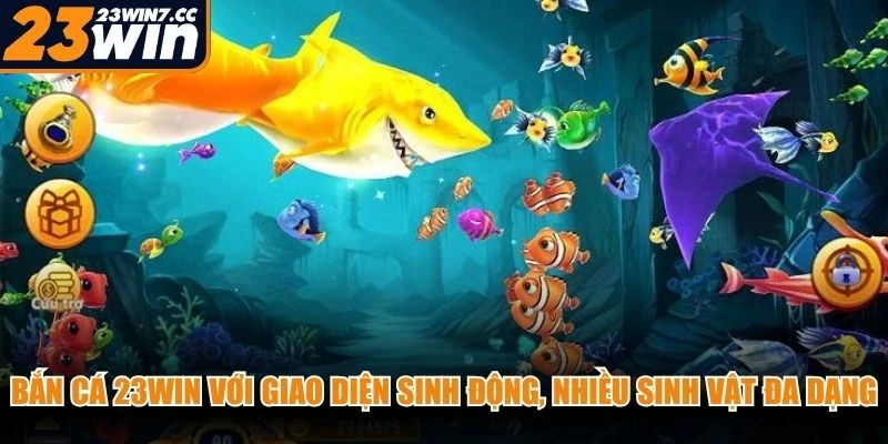 Bắn cá 23WIN với giao diện sinh động, nhiều sinh vật biển đa dạng