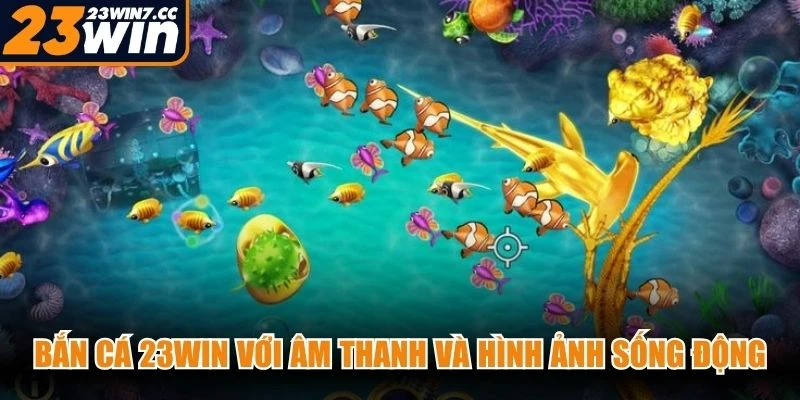 Bắn cá 23WIN với âm thanh và hình ảnh sống động, đem lại trải nghiệm độc đáo