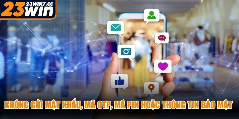 Không gửi mật khẩu, mã OTP, mã PIN hoặc thông tin bảo mật cho bất kỳ người nào