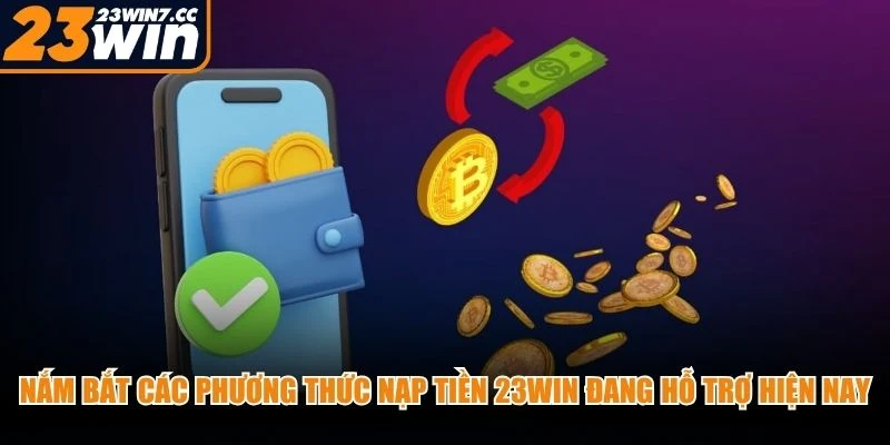Nắm bắt các phương thức nạp tiền 23WIN đang hỗ trợ hiện nay