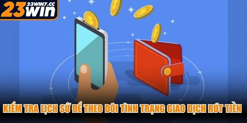 Kiểm tra lịch sử để theo dõi tình trạng giao dịch rút tiền 23WIN