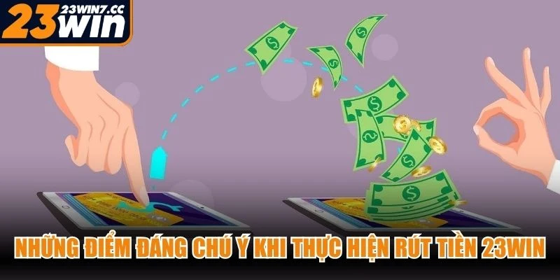 Những điểm đáng chú ý khi thực hiện rút tiền 23WIN